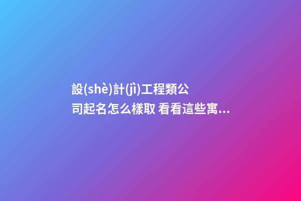 設(shè)計(jì)工程類公司起名怎么樣取 看看這些寓意很好的名字-第1張-公司起名-玄機(jī)派